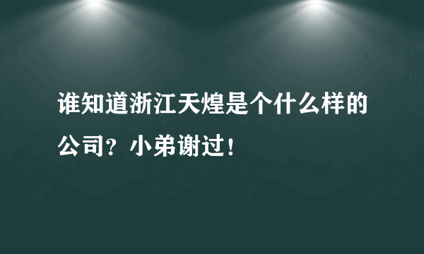 谁知道浙江天煌是个什么样的公司？小弟谢过！