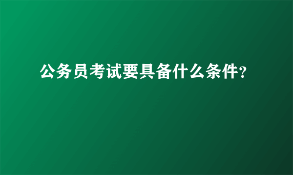 公务员考试要具备什么条件？