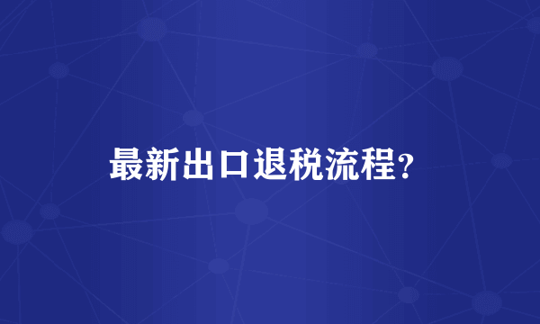 最新出口退税流程？