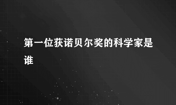 第一位获诺贝尔奖的科学家是谁