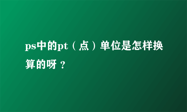 ps中的pt（点）单位是怎样换算的呀 ？