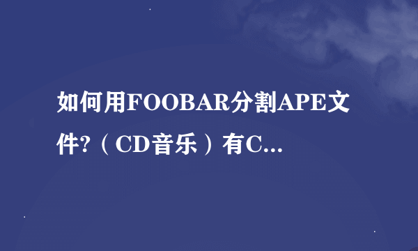 如何用FOOBAR分割APE文件?（CD音乐）有CUE文件