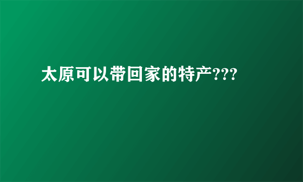 太原可以带回家的特产???