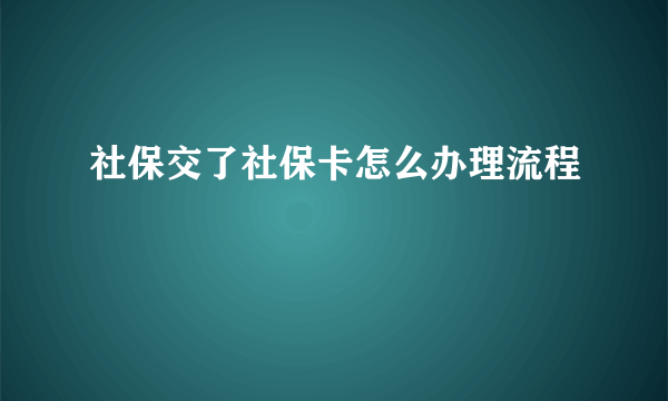 社保交了社保卡怎么办理流程