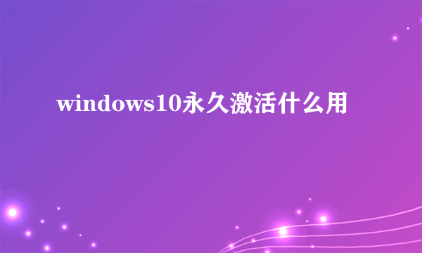 windows10永久激活什么用