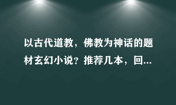 以古代道教，佛教为神话的题材玄幻小说？推荐几本，回答的好加分！