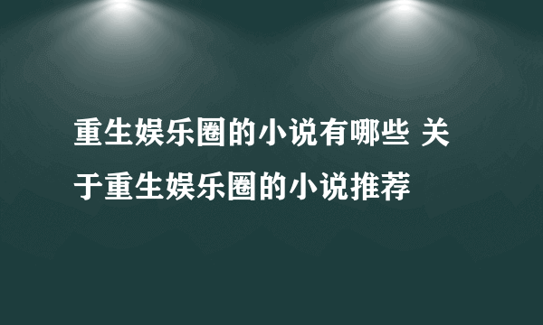 重生娱乐圈的小说有哪些 关于重生娱乐圈的小说推荐