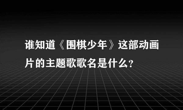 谁知道《围棋少年》这部动画片的主题歌歌名是什么？