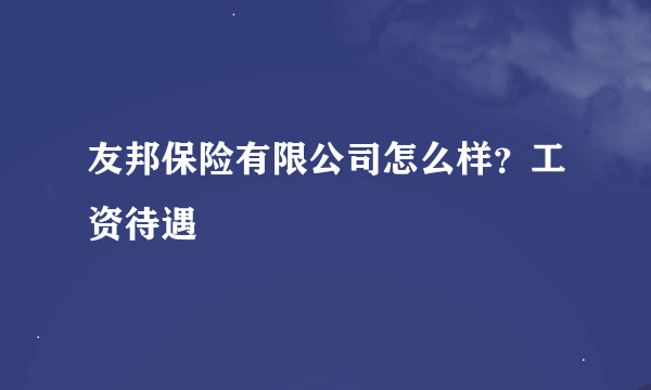 友邦保险有限公司怎么样？工资待遇