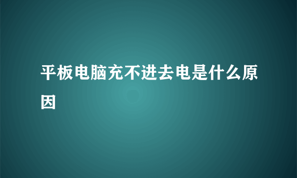 平板电脑充不进去电是什么原因