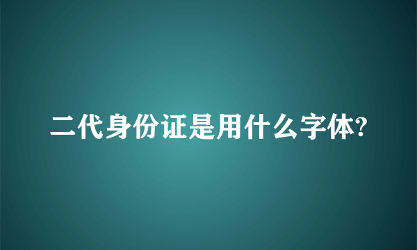 二代身份证是用什么字体?