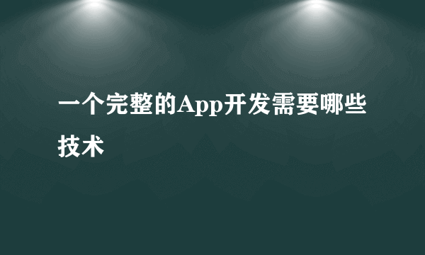 一个完整的App开发需要哪些技术