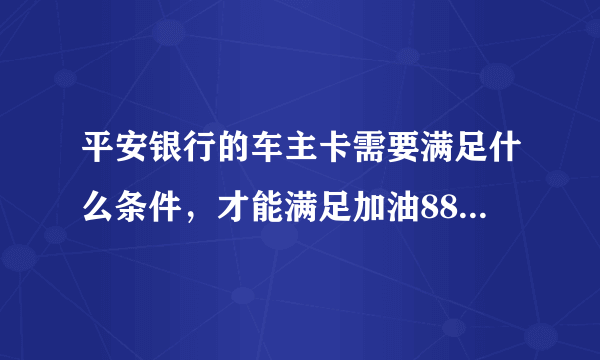 平安银行的车主卡需要满足什么条件，才能满足加油88折优惠啊，今天去加油站加油，