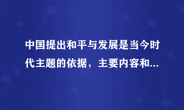 中国提出和平与发展是当今时代主题的依据，主要内容和意义是什么？