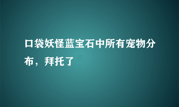 口袋妖怪蓝宝石中所有宠物分布，拜托了