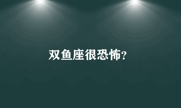 双鱼座很恐怖？