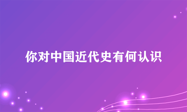 你对中国近代史有何认识