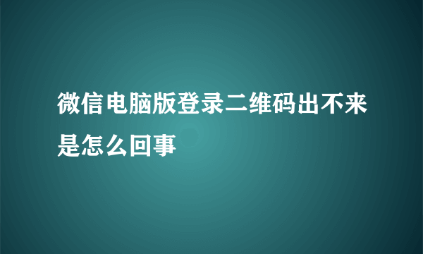 微信电脑版登录二维码出不来是怎么回事