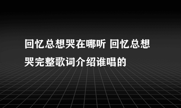 回忆总想哭在哪听 回忆总想哭完整歌词介绍谁唱的