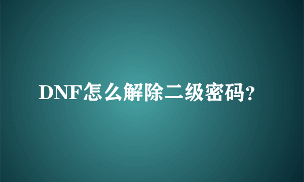 DNF怎么解除二级密码？