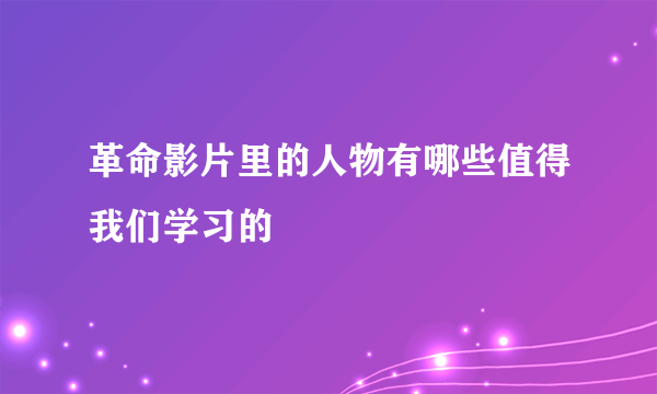 革命影片里的人物有哪些值得我们学习的