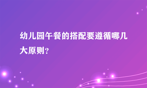 幼儿园午餐的搭配要遵循哪几大原则？