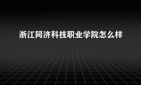 浙江同济科技职业学院怎么样