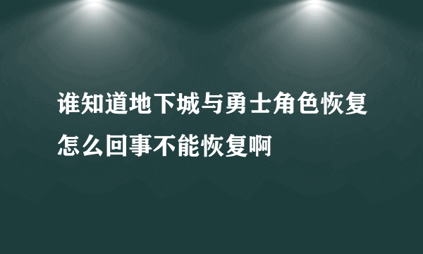 谁知道地下城与勇士角色恢复怎么回事不能恢复啊