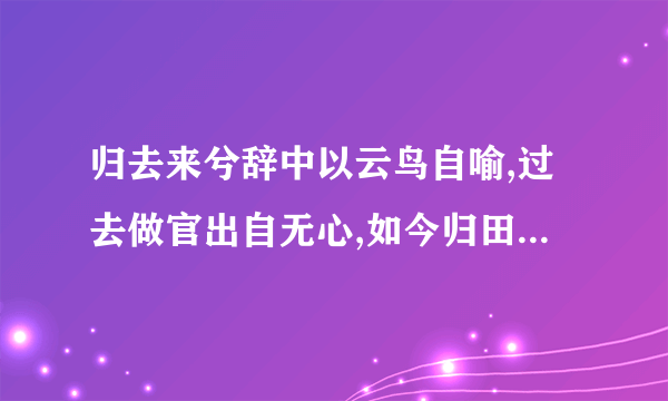 归去来兮辞中以云鸟自喻,过去做官出自无心,如今归田恰如鸟倦飞而知还的句子