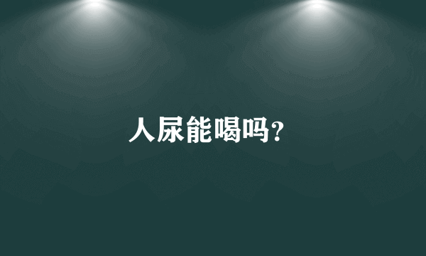 人尿能喝吗？