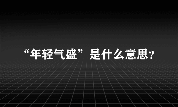 “年轻气盛”是什么意思？