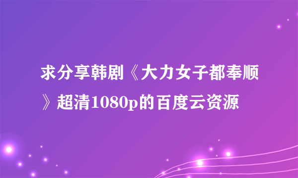 求分享韩剧《大力女子都奉顺》超清1080p的百度云资源