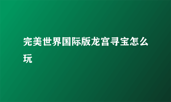 完美世界国际版龙宫寻宝怎么玩