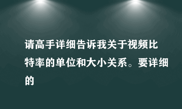 请高手详细告诉我关于视频比特率的单位和大小关系。要详细的