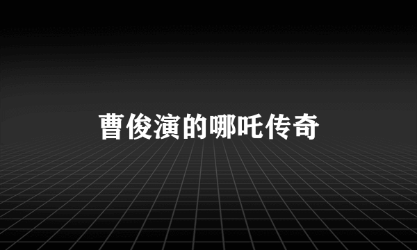 曹俊演的哪吒传奇