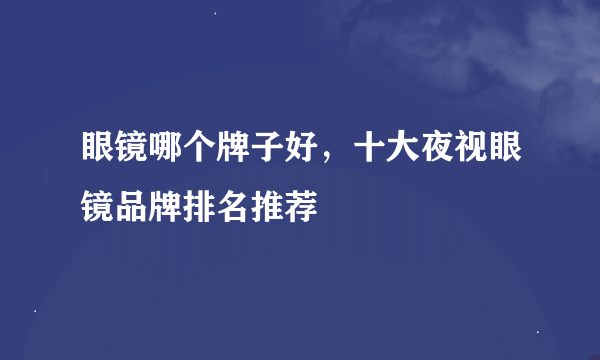 眼镜哪个牌子好，十大夜视眼镜品牌排名推荐