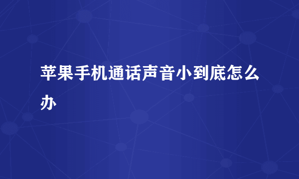 苹果手机通话声音小到底怎么办