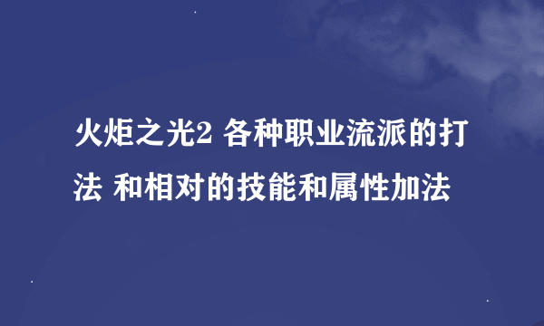 火炬之光2 各种职业流派的打法 和相对的技能和属性加法