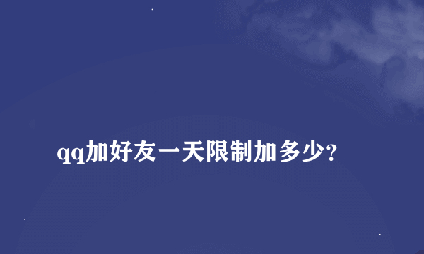 
qq加好友一天限制加多少？

