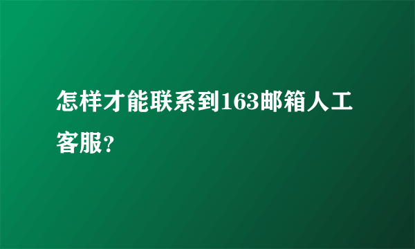 怎样才能联系到163邮箱人工客服？