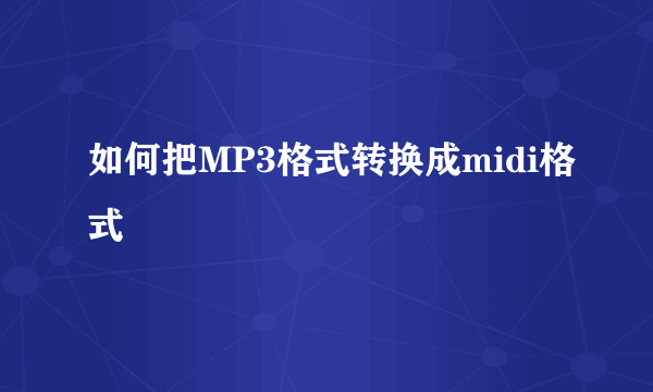 如何把MP3格式转换成midi格式