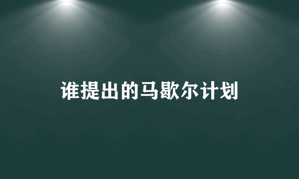 谁提出的马歇尔计划