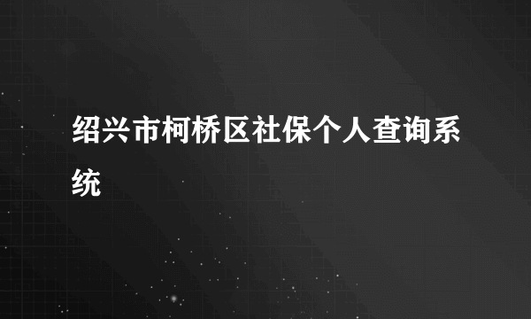 绍兴市柯桥区社保个人查询系统