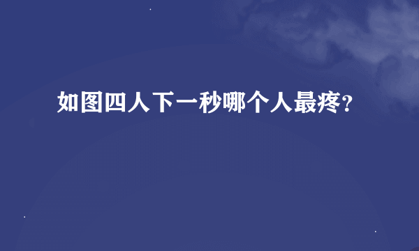 如图四人下一秒哪个人最疼？