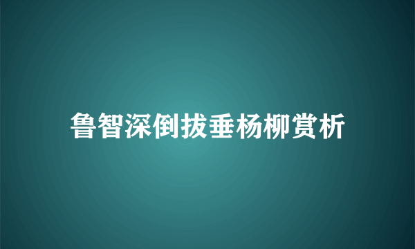 鲁智深倒拔垂杨柳赏析