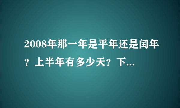 2008年那一年是平年还是闰年？上半年有多少天？下半年有多少天？