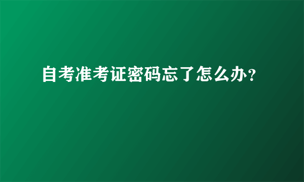 自考准考证密码忘了怎么办？