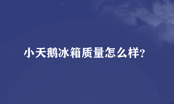 小天鹅冰箱质量怎么样？