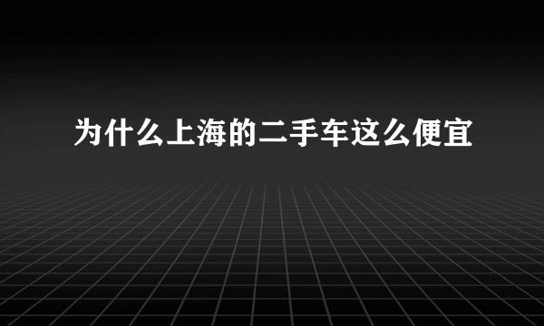 为什么上海的二手车这么便宜