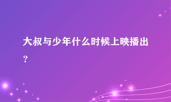 大叔与少年什么时候上映播出？